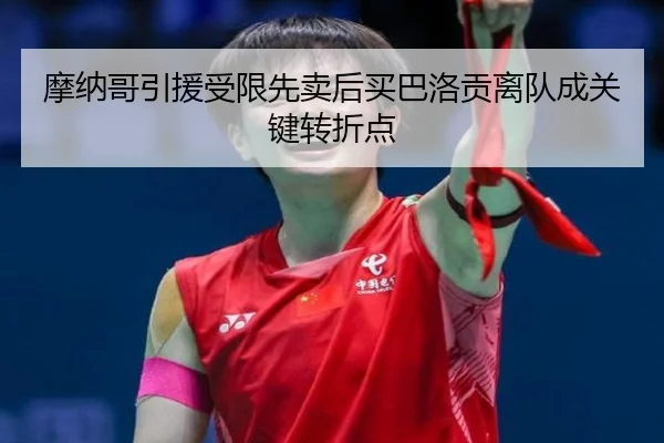 摩纳哥引援受限先卖后买巴洛贡离队成关键转折点