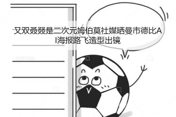 又双叒叕是二次元姆伯莫社媒晒曼市德比AI海报路飞造型出镜
